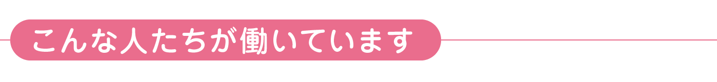 こんな人たちが働いています